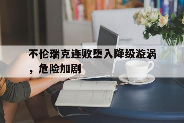 九游体育直播-不伦瑞克连败堕入降级漩涡,危险加剧的简单介绍